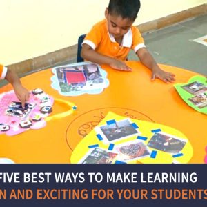 Five Best Ways to Make Learning Fun and Exciting for your students