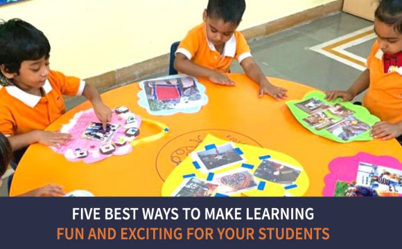 Five Best Ways to Make Learning Fun and Exciting for your students