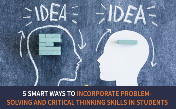 5 Smart Ways to Incorporate Problem-Solving and Critical Thinking Skills in Students