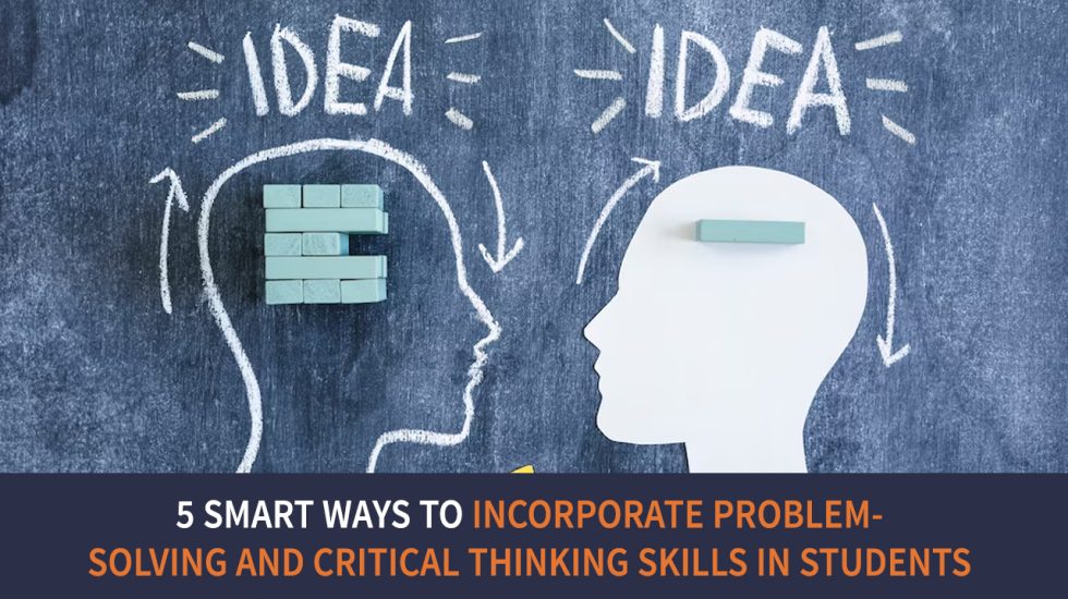 5 Smart Ways to Incorporate Problem-Solving and Critical Thinking Skills in Students